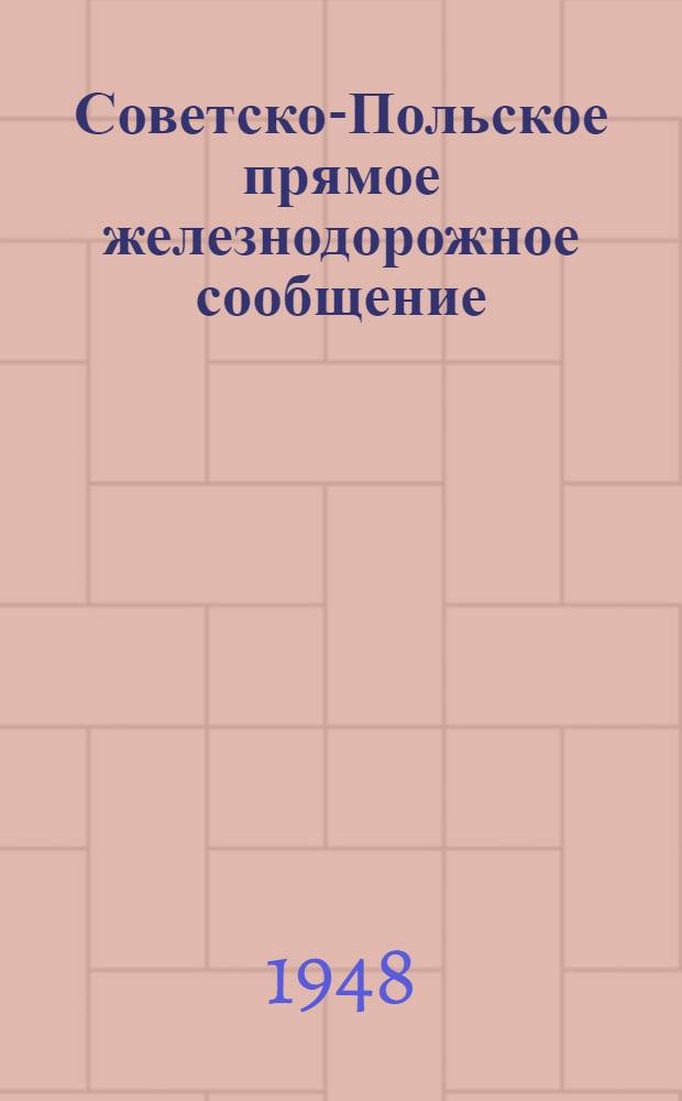 Советско-Польское прямое железнодорожное сообщение : Служебная инструкция к тарифу на перевозку пассажиров, багажа и грузов : Действует с 1-го марта 1948 г