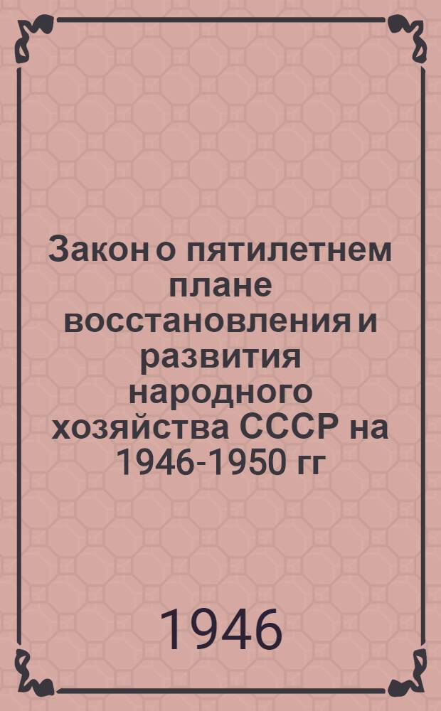 Закон о пятилетнем плане восстановления и развития народного хозяйства СССР на 1946-1950 гг.