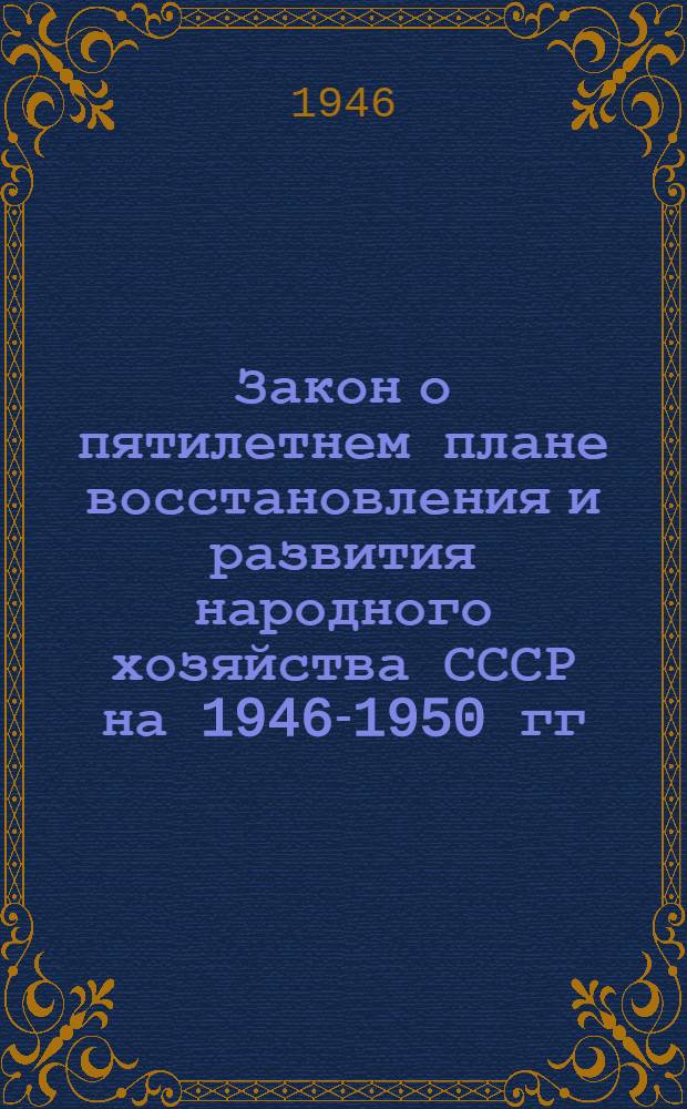 Закон о пятилетнем плане восстановления и развития народного хозяйства СССР на 1946-1950 гг.