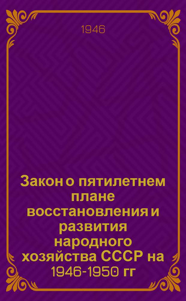 Закон о пятилетнем плане восстановления и развития народного хозяйства СССР на 1946-1950 гг.