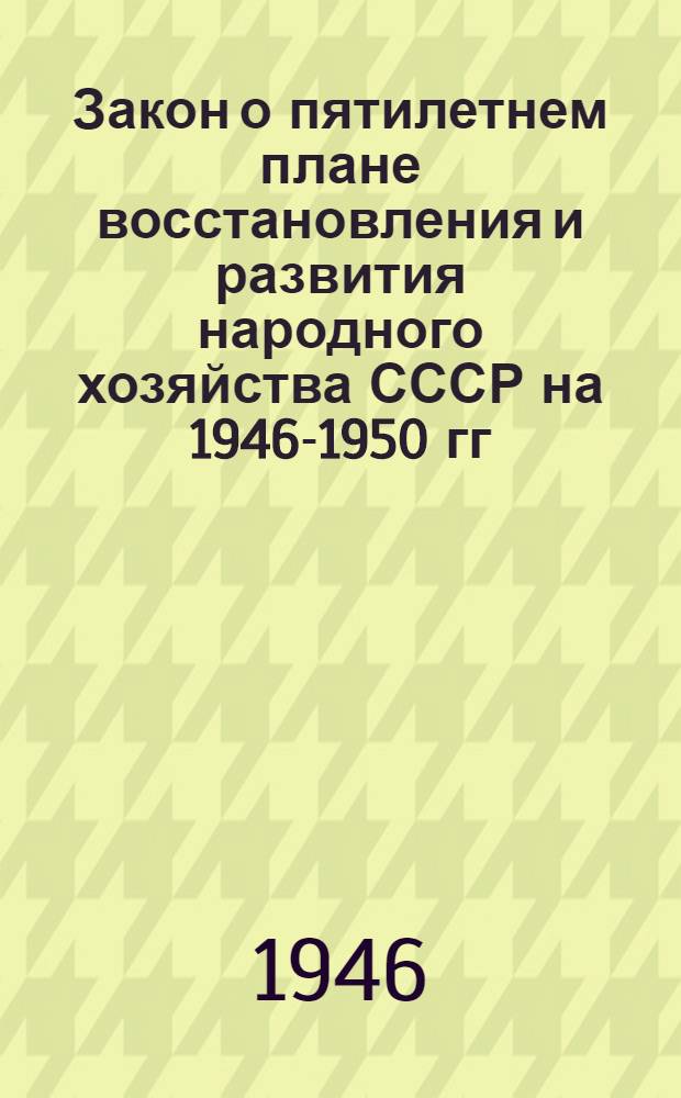 Закон о пятилетнем плане восстановления и развития народного хозяйства СССР на 1946-1950 гг.