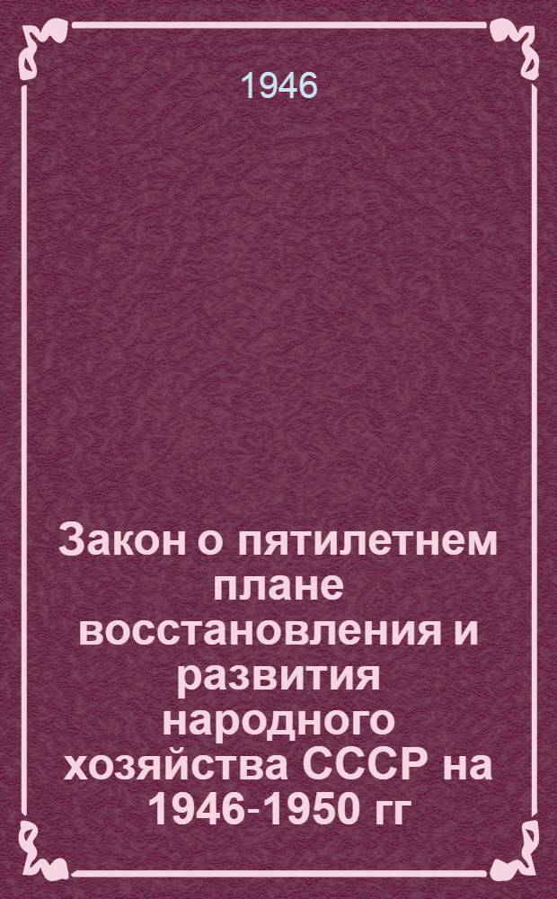 Закон о пятилетнем плане восстановления и развития народного хозяйства СССР на 1946-1950 гг.