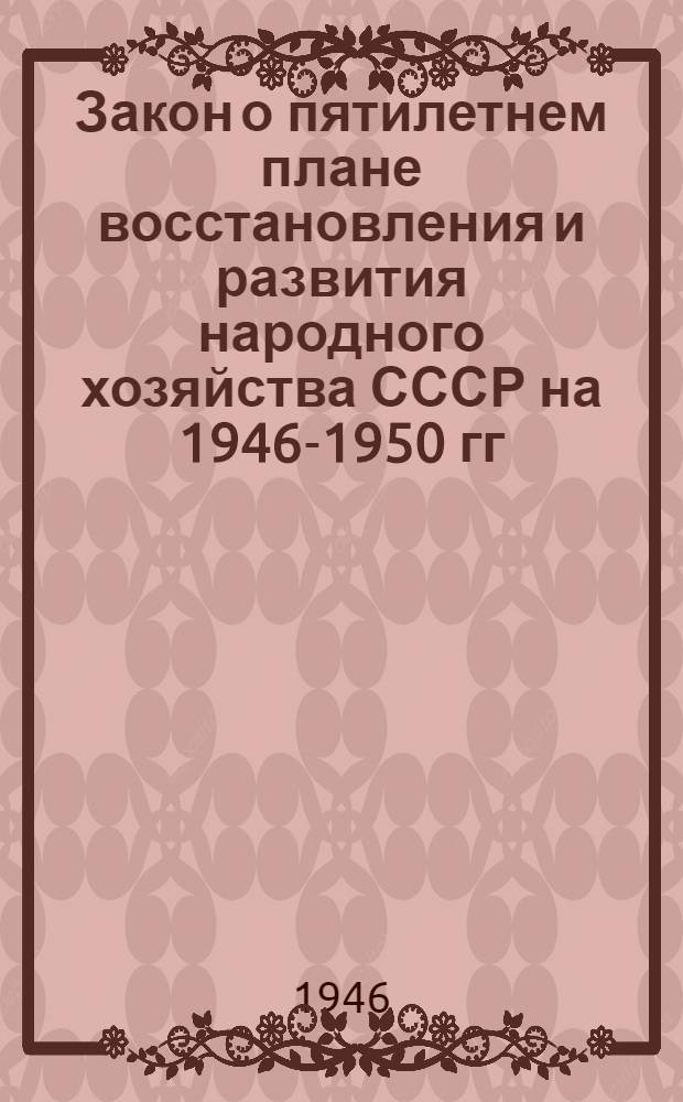 Закон о пятилетнем плане восстановления и развития народного хозяйства СССР на 1946-1950 гг.
