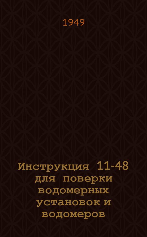 Инструкция 11-48 для поверки водомерных установок и водомеров : Утв. 28/IX 1948 г.