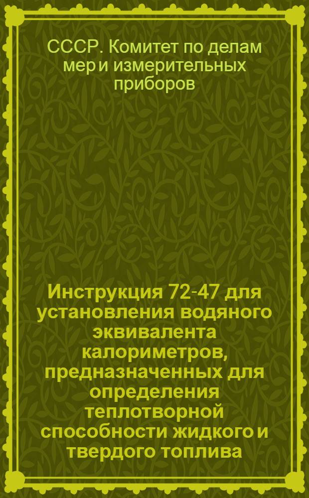 Инструкция 72-47 для установления водяного эквивалента калориметров, предназначенных для определения теплотворной способности жидкого и твердого топлива : Утв. 2/IX 1947 г