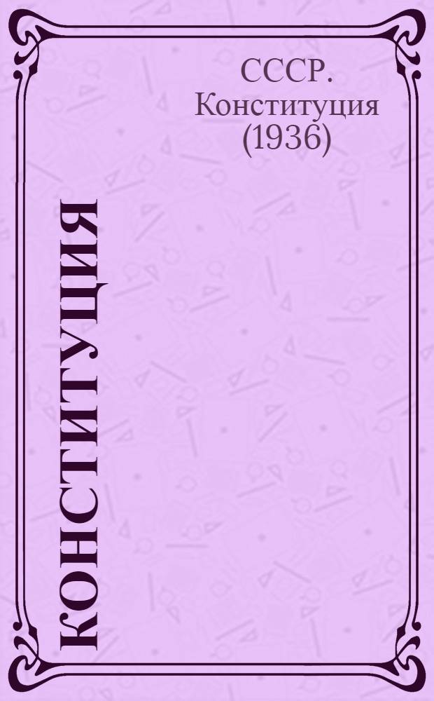 Конституция (Основной закон) Союза Советских Социалистических Республик : С изм. и доп., принятыми на I, III, IV и V сессиях Верховного Совета СССР второго созыва