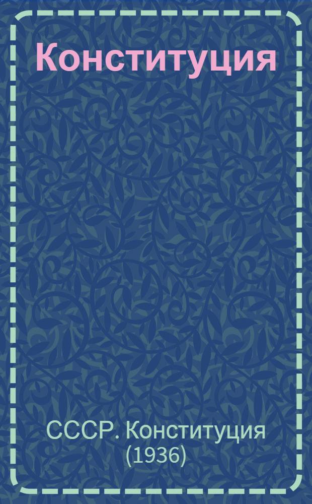 Конституция (Основной закон) Союза Советских Социалистических Республик : С изм. и доп., принятыми на I, III, IV и V сессиях Верховного Совета СССР второго созыва