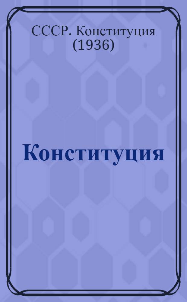 Конституция (Основной закон) Союза Советских Социалистических Республик : С изм. и доп., принятыми Верховным Советом СССР 25 февр. 1947 г. по докладу Ред. комиссии
