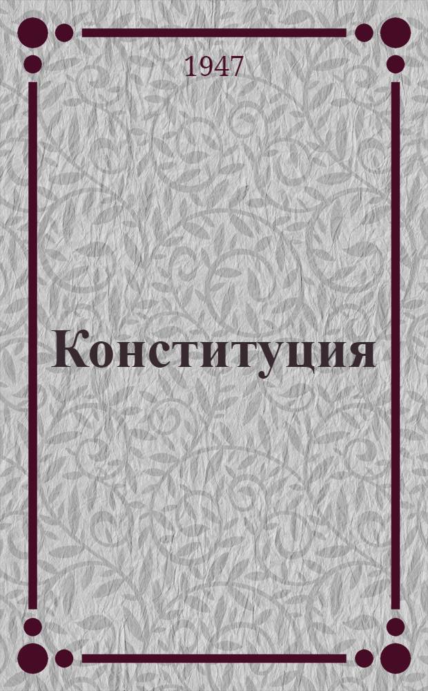 Конституция (Основной закон) Союза Советских Социалистических Республик : С изм. и доп., принятыми Верховным Советом СССР 25 февр. 1947 г. по докладу Ред. комиссии