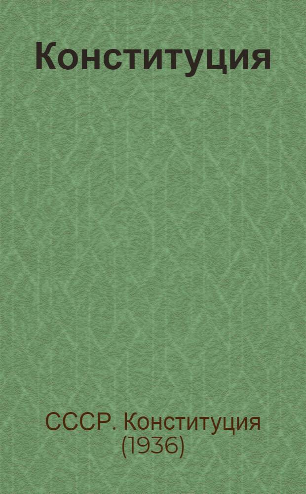 Конституция (основной закон) Союза Советских Социалистических Республик : С изм. и доп., принятыми на I, II, III, VI, VII и VIII сессиях Верховного Совета СССР