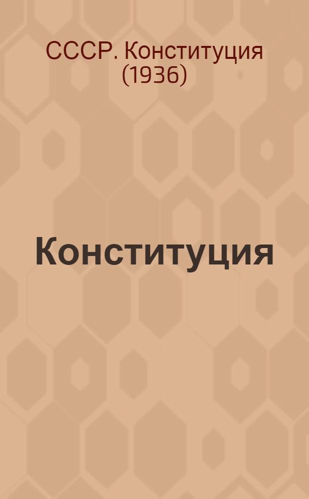 Конституция (основной закон) Союза Советских Социалистических республик : С изм. и доп., принятыми на I, II, III, VI, VII и VIII сессиях Верховного Совета СССР