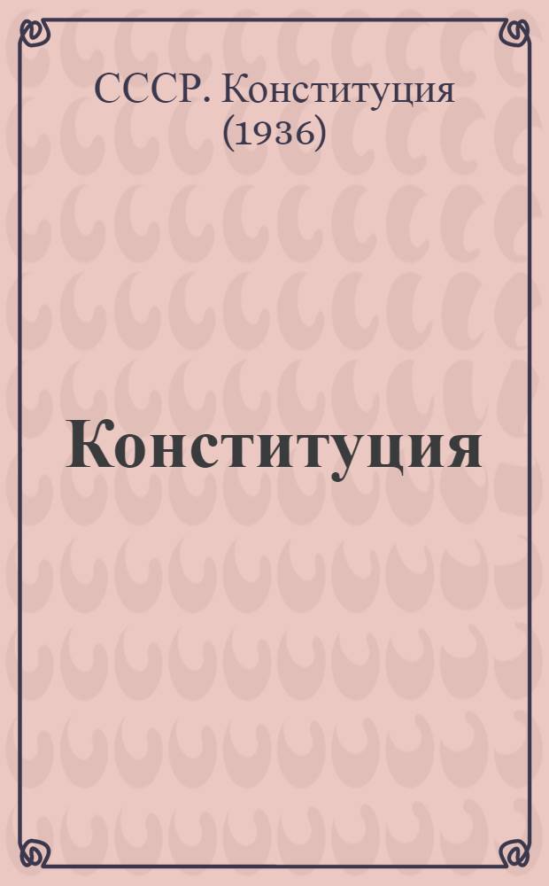 Конституция (основной закон) Союза Советских Социалистических республик : С изм. и доп., принятыми на I, II, III, VI, VII и VIII сессиях Верховного Совета СССР