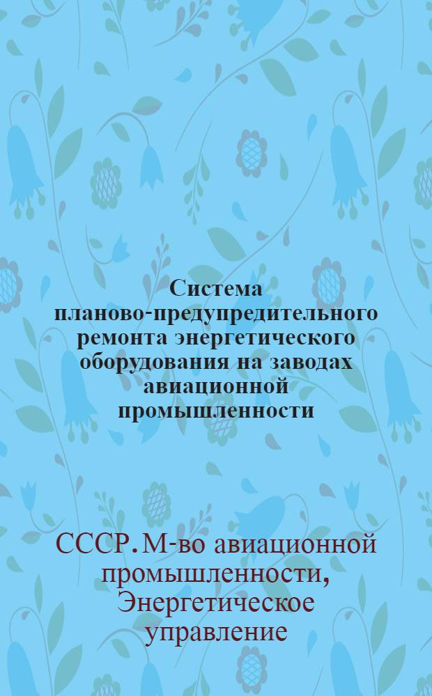 Система планово-предупредительного ремонта энергетического оборудования на заводах авиационной промышленности : Отчетность, нормативы и др. материалы : Утв. 5/XI-1946 г