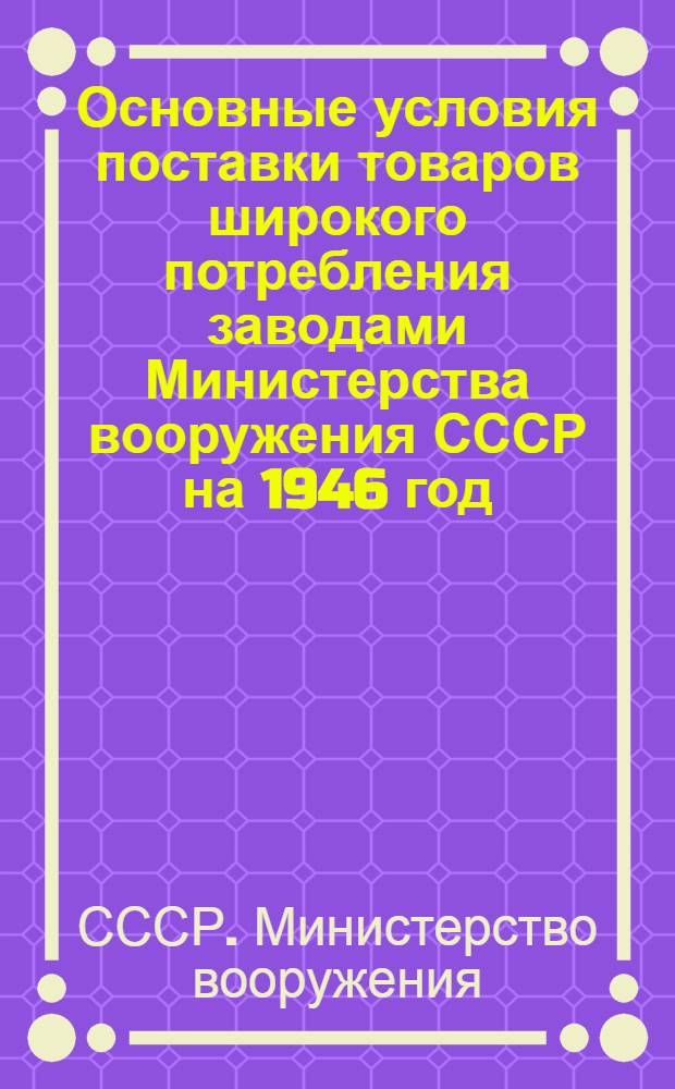 Основные условия поставки товаров широкого потребления заводами Министерства вооружения СССР на 1946 год