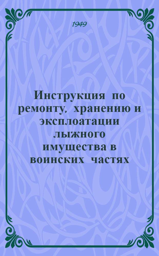 Инструкция по ремонту, хранению и эксплоатации лыжного имущества в воинских частях, учреждениях и заведениях вооруженных сил Союза ССР