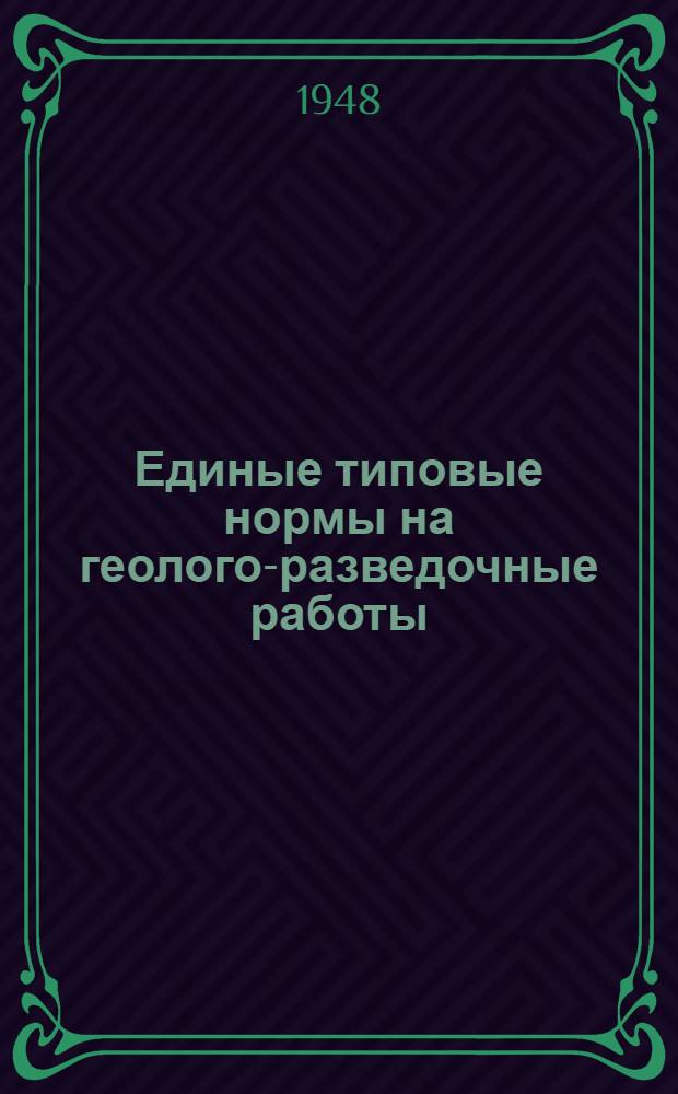 Единые типовые нормы на геолого-разведочные работы : (Введены 23 июня 1948 г.)