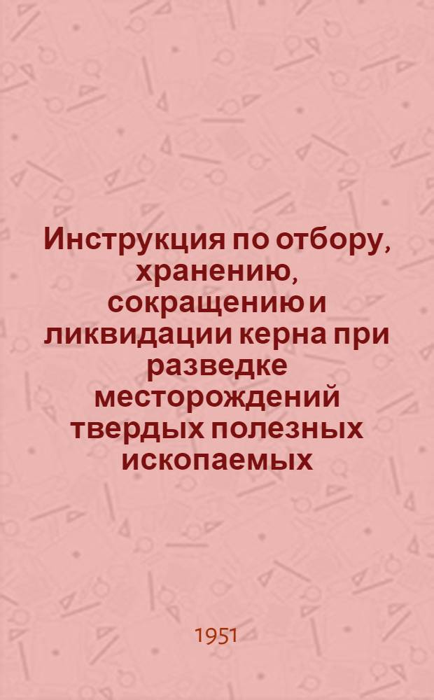 Инструкция по отбору, хранению, сокращению и ликвидации керна при разведке месторождений твердых полезных ископаемых