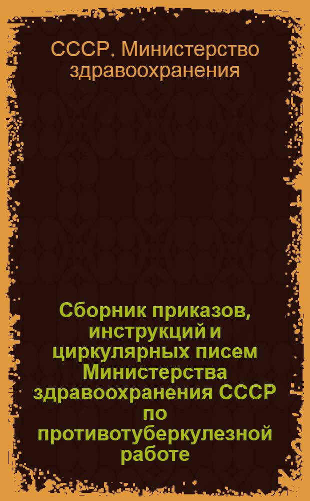Сборник приказов, инструкций и циркулярных писем Министерства здравоохранения СССР по противотуберкулезной работе