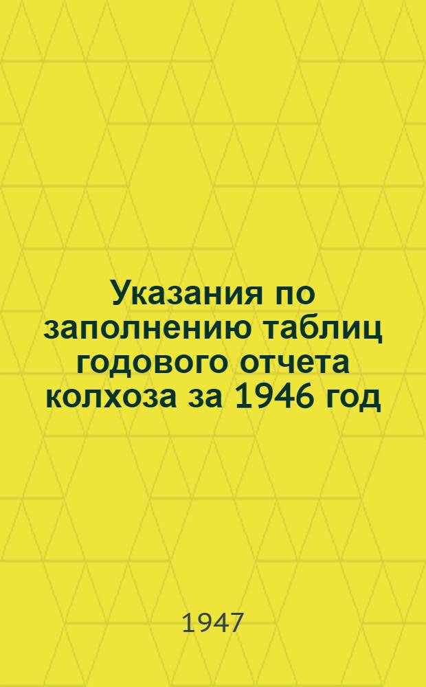 Указания по заполнению таблиц годового отчета колхоза за 1946 год (по двойной, простой и сокращенной системам колхозного счетоводства) : Утв. 22/IX-1942 г