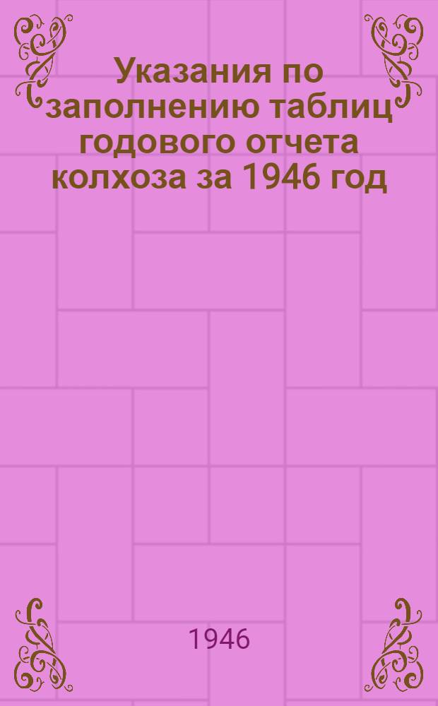 Указания по заполнению таблиц годового отчета колхоза за 1946 год (по двойной, простой и сокращенной системам колхозного счетоводства)
