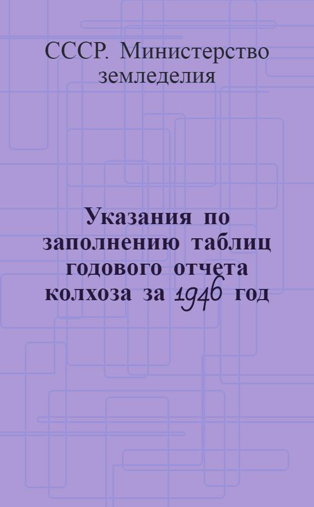 Указания по заполнению таблиц годового отчета колхоза за 1946 год (по двойной, простой и сокращенной системам колхозного счетоводства) : Утв. 22/IX-1942 г