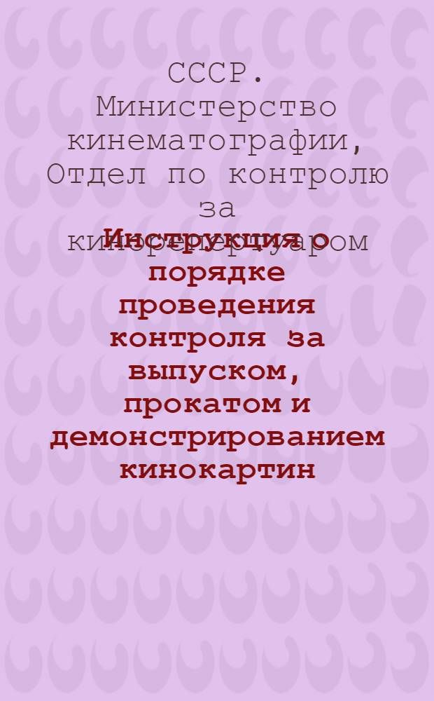Инструкция о порядке проведения контроля за выпуском, прокатом и демонстрированием кинокартин : Утв. М-вом кинематографии СССР 21/VII-1947 г.