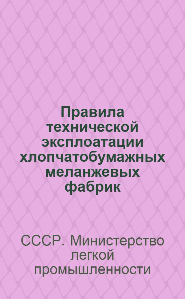 Правила технической эксплоатации хлопчатобумажных меланжевых фабрик : (Прядильное и тростильно-крутильное производство, хлопко- и пряжекрашение)