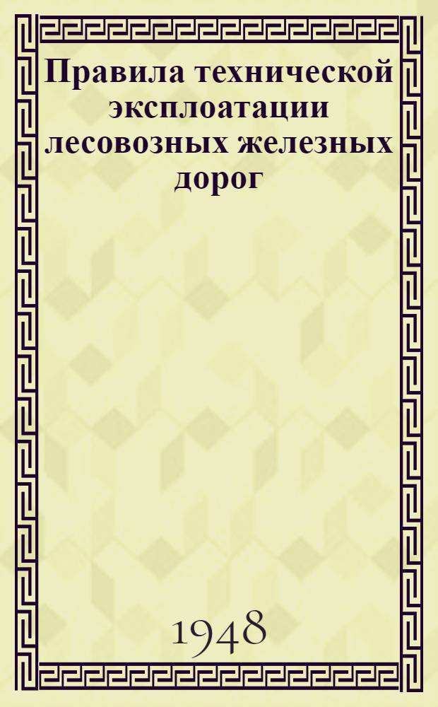 Правила технической эксплоатации лесовозных железных дорог (колеи 750 мм) с паровой тягой : Утв. Техн. упр. по лесозаготовкам и сплаву
