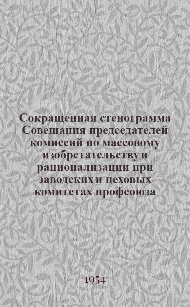 Сокращенная стенограмма Совещания председателей комиссий по массовому изобретательству и рационализации при заводских и цеховых комитетах профсоюза, начальников отделов, бюро по рационализации производства и рационализаторов предприятий гор. Москвы и Московской области Министерства машиностроения СССР. 17 ноября 1953 г.