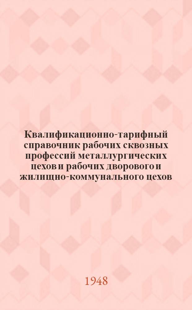 Квалификационно-тарифный справочник рабочих сквозных профессий металлургических цехов и рабочих дворового и жилищно-коммунального цехов