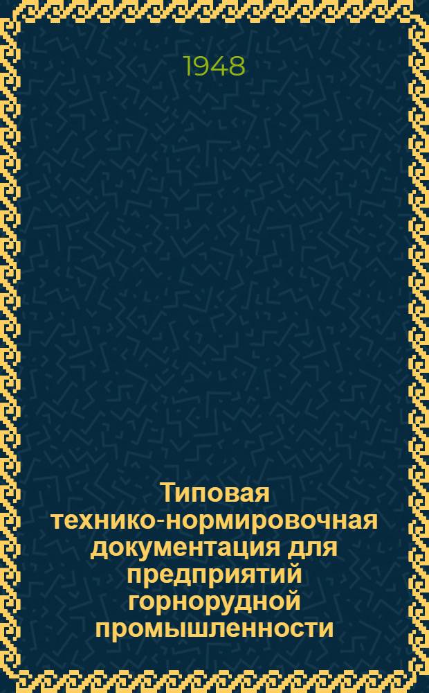 Типовая технико-нормировочная документация для предприятий горнорудной промышленности : Утв. Упр. труда и Главрудой М-ва 27/III-1948 г