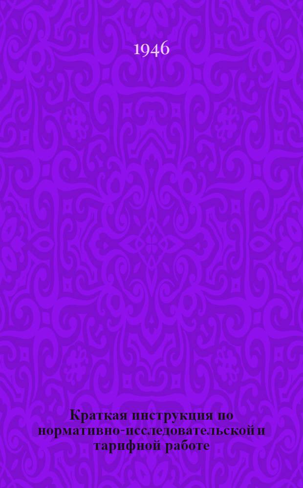 Краткая инструкция по нормативно-исследовательской и тарифной работе (по нормированию и заработной плате) на строительствах Министерства морского флота СССР : Утв. 24/V-1945 г.