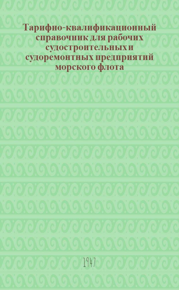 Тарифно-квалификационный справочник для рабочих судостроительных и судоремонтных предприятий морского флота : Утв. 8/X 1946 г