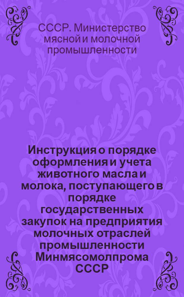 Инструкция о порядке оформления и учета животного масла и молока, поступающего в порядке государственных закупок на предприятия молочных отраслей промышленности Минмясомолпрома СССР, а также о порядке продажи промышленных товаров и концкормов сдатчикам и закупщикам молока и масла в 1947 году : Утв. М-вом мяс. и молоч. пром-сти СССР и Центросоюзом СССР и РСФСР 8/V-1947 г
