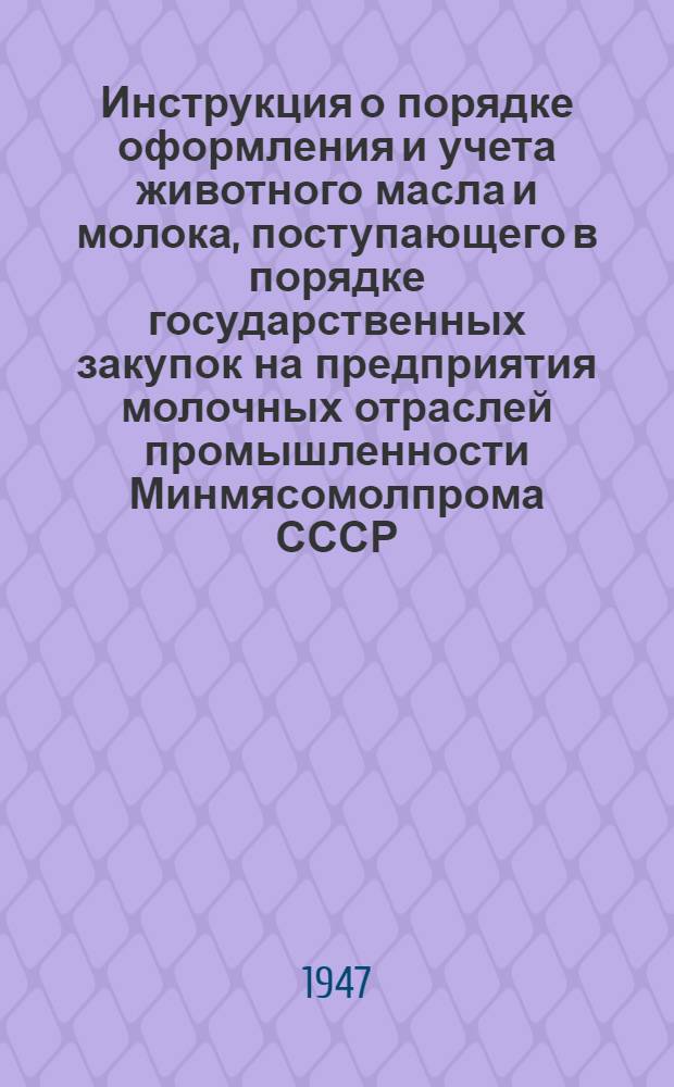 Инструкция о порядке оформления и учета животного масла и молока, поступающего в порядке государственных закупок на предприятия молочных отраслей промышленности Минмясомолпрома СССР, а также о порядке продажи промышленных товаров и концкормов сдатчикам и закупщикам молока и масла в 1947 году : Утв. М-вом мяс. и молоч. пром-сти СССР 8/V-1947 г. и Президиумом Центросоюза СССР и РСФСР 8/V-1947 г