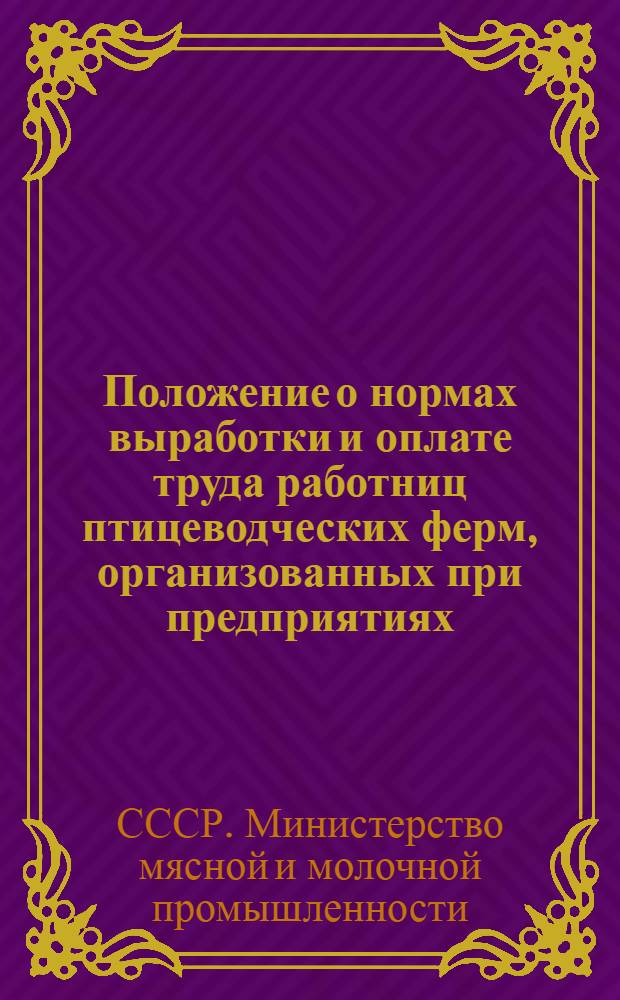 Положение о нормах выработки и оплате труда работниц птицеводческих ферм, организованных при предприятиях, заготконторах и в нептицеводческих совхозах Министерства мясной и молочной промышленности СССР