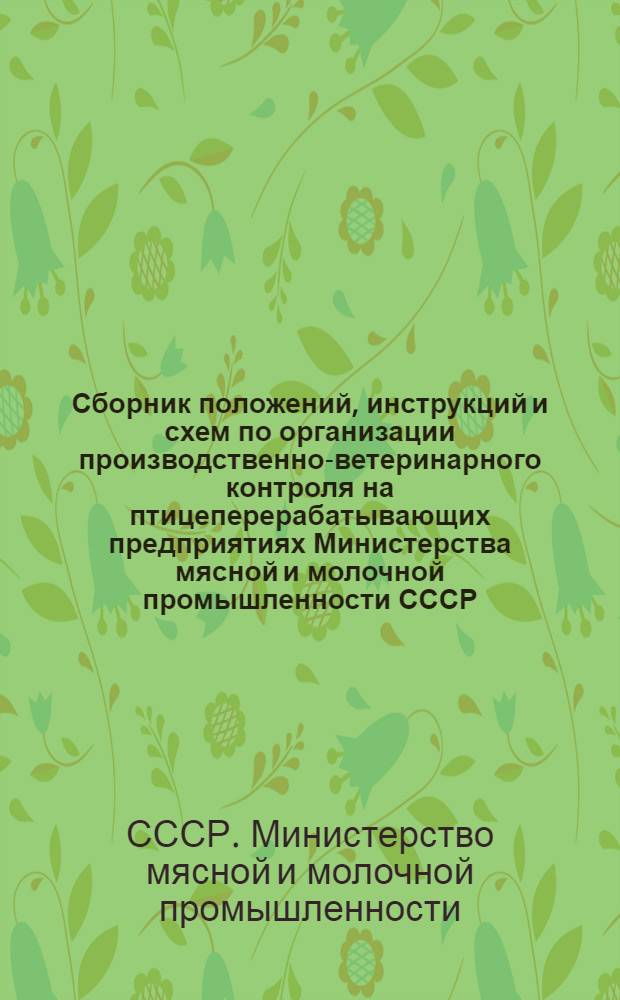 Сборник положений, инструкций и схем по организации производственно-ветеринарного контроля на птицеперерабатывающих предприятиях Министерства мясной и молочной промышленности СССР