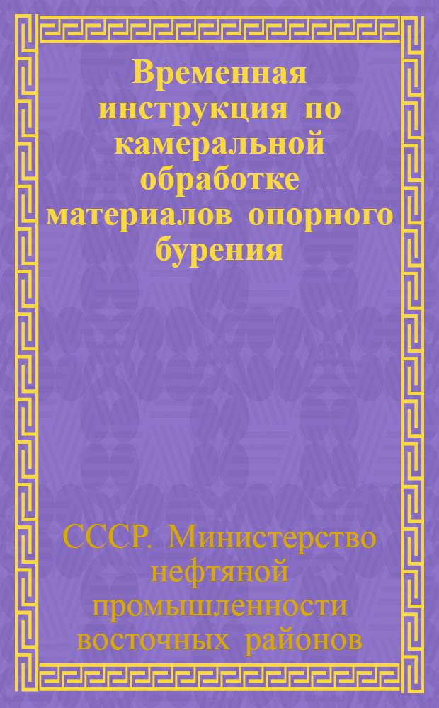 Временная инструкция по камеральной обработке материалов опорного бурения : Утв. в ноябре 1948 г