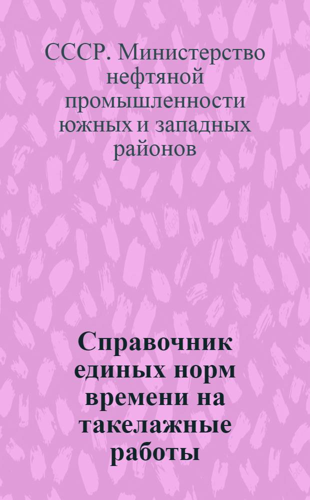 Справочник единых норм времени на такелажные работы : Утв. М-вом южзападнефти и М-вом востокнефти