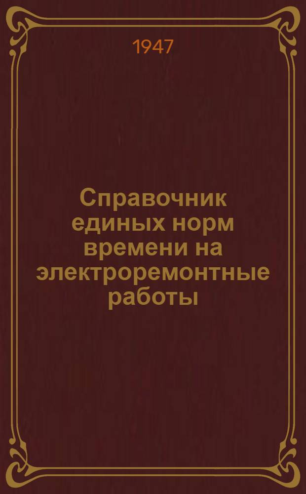 Справочник единых норм времени на электроремонтные работы : Утв. М-вом нефт. пром-сти юж. и зап. районов СССР, М-вом нефт. пром-сти вост. районов СССР