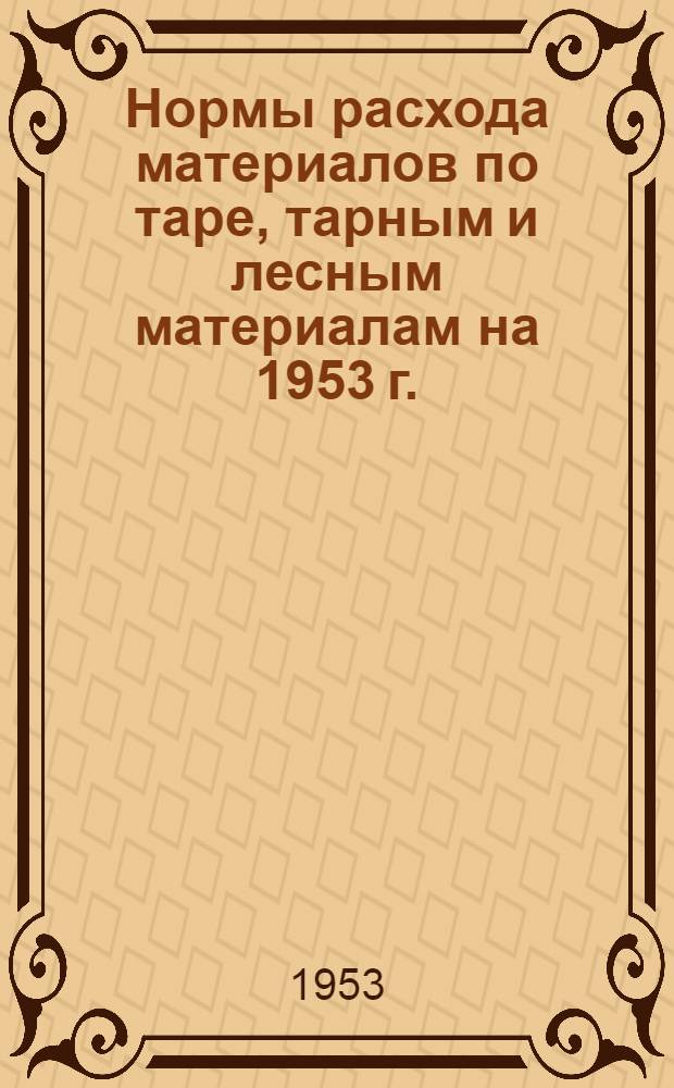 Нормы расхода материалов по таре, тарным и лесным материалам на 1953 г.