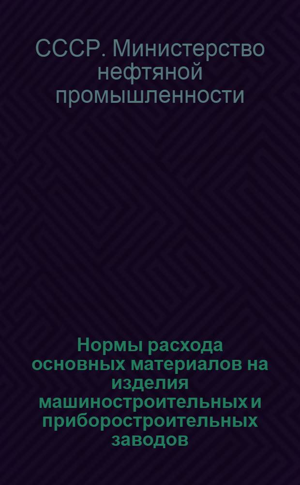 Нормы расхода основных материалов на изделия машиностроительных и приборостроительных заводов : Утв. 17/I 1953 г