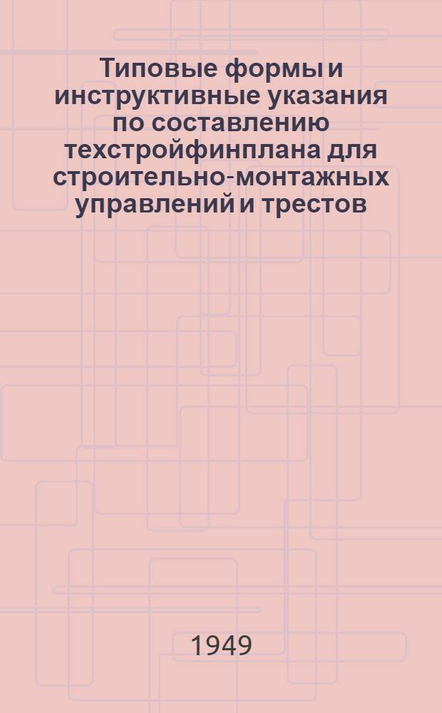 Типовые формы и инструктивные указания по составлению техстройфинплана для строительно-монтажных управлений и трестов : Утв. 29/XII 1948 г