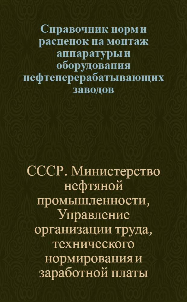 Справочник норм и расценок на монтаж аппаратуры и оборудования нефтеперерабатывающих заводов : Утв. 15/V 1950 г