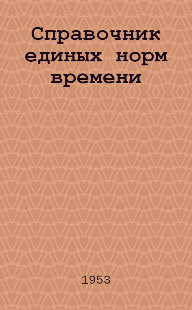 Справочник единых норм времени : Монтаж и демонтаж эксплуатационного оборудования : Утв. 5/V 1953 г