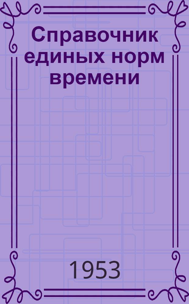 Справочник единых норм времени : Слесарный ремонт бурового оборудования и инструмента : Утв. 5/V 1953 г