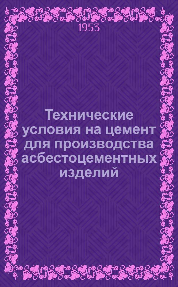 Технические условия на цемент для производства асбестоцементных изделий : Утв. 18/IX 1953 г.