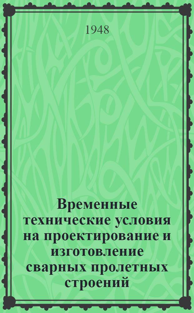 Временные технические условия на проектирование и изготовление сварных пролетных строений, железнодорожных мостов с клепаными монтажными соединениями : (ТУПИМ-св-45) : Утв. М-вом путей сообщения 31/V-1947 г