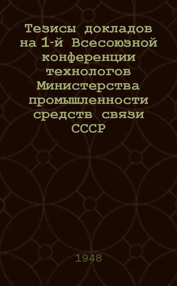 Тезисы докладов на 1-й Всесоюзной конференции технологов Министерства промышленности средств связи СССР