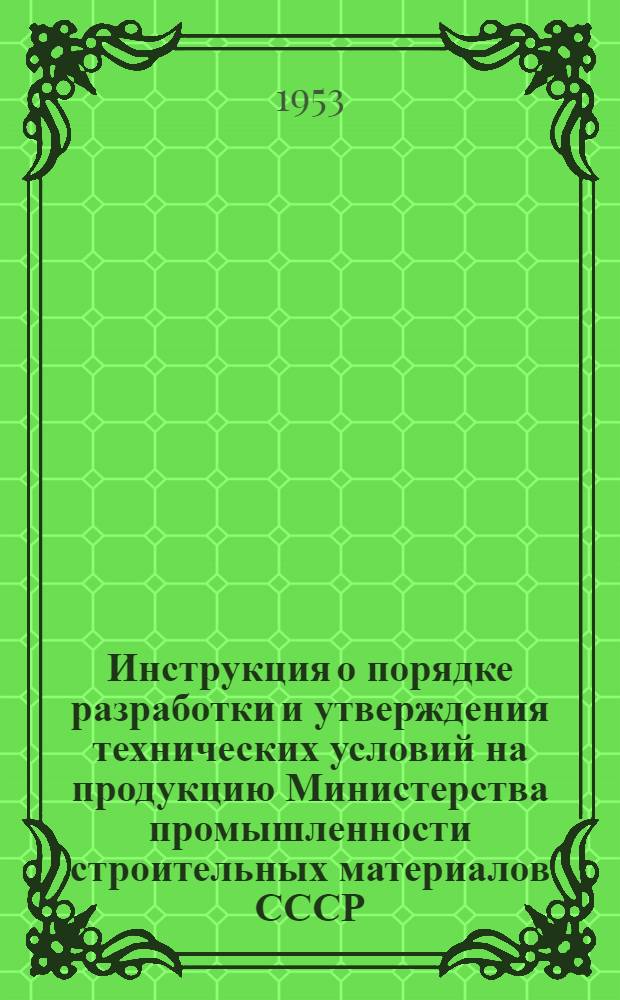 Инструкция о порядке разработки и утверждения технических условий на продукцию Министерства промышленности строительных материалов СССР : Утв. 24/XI 1952 г.